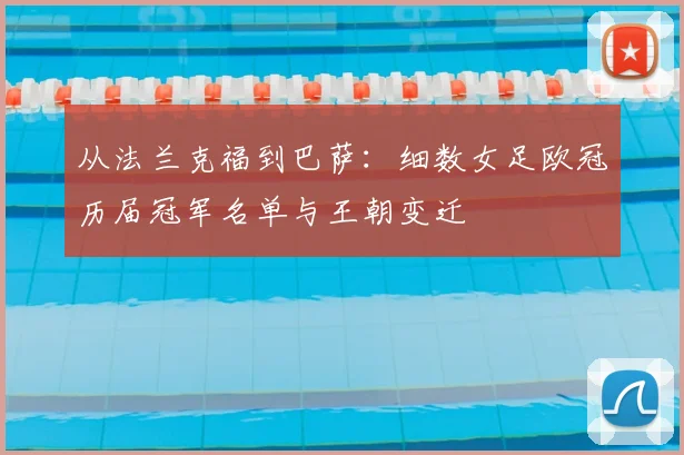 从法兰克福到巴萨：细数女足欧冠历届冠军名单与王朝变迁