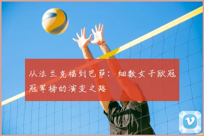 从法兰克福到巴萨：细数女子欧冠冠军榜的演变之路