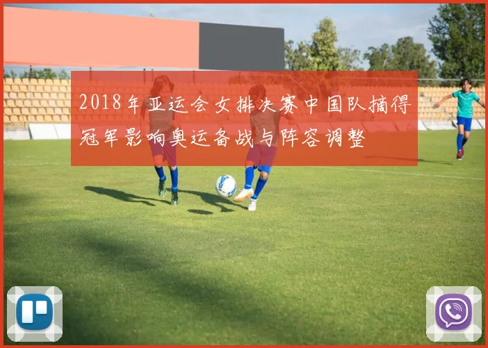 2018年亚运会女排决赛中国队摘得冠军影响奥运备战与阵容调整