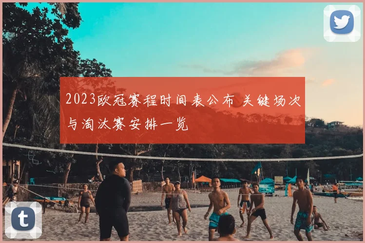 2023欧冠赛程时间表公布 关键场次与淘汰赛安排一览