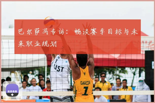 巴尔萨冯专访：畅谈赛季目标与未来职业规划