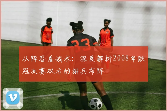 从阵容看战术：深度解析2008年欧冠决赛双方的排兵布阵