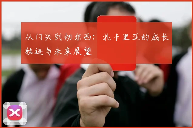 从门兴到切尔西：扎卡里亚的成长轨迹与未来展望