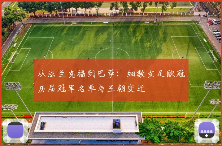 从法兰克福到巴萨：细数女足欧冠历届冠军名单与王朝变迁