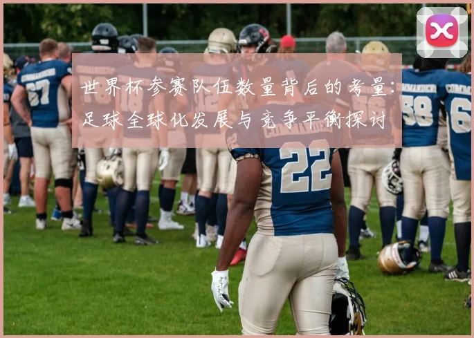 世界杯参赛队伍数量背后的考量：足球全球化发展与竞争平衡探讨
